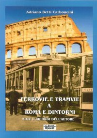 Immagine copertina libro Ferrovie e tramvie a Roma e dintorni. Note e ricordi dell'autore