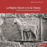 Immagine copertina libro La Regina Viarum e la via Traiana. Da Benevento a Brindisi nelle foto della collezione Gardner. Ediz. illustrata