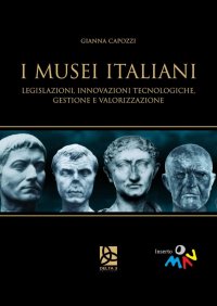Immagine copertina libro I musei italiani. Legislazioni, innovazioni tecnologiche, gestione e valorizzazione