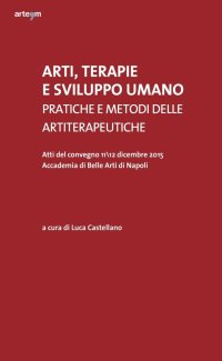 Immagine copertina libro Arti, terapie e sviluppo umano. Pratiche e metodi delle artiterapeutiche. Atti del Convegno (Napoli, 11-12 dicembre 2015)
