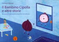 Immagine copertina libro Il bambino cipolla e altre storie. Raccontare la spiritualità ai bambini con le favole. Ediz. illustrata