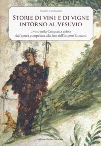 Immagine copertina libro Storia di vini e di vigne intorno al Vesuvio. Il vino nella Campania antica dall'epoca pompeiana alla fine dell'Impero Romano