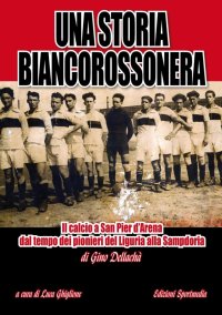 Immagine copertina libro Una storia biancorossonera. Il calcio a San Pier d’Arena dal tempo dei pionieri del Liguria alla Sampdoria
