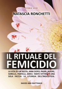 Immagine copertina libro Il rituale del femicidio. La vita di chi resta, anni dopo. Padri, madri, sorelle, fratelli, amici. Tante vittime e una sola faccia: la liturgia dell'ingiustizia