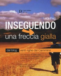 Immagine copertina libro Inseguendo una freccia gialla. Verso Santiago de Compostela, un'emozionante passeggiata di 900 chilometri dai Pirenei francesi all'Oceano