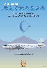 Immagine copertina libro La mia Alitalia. Dal «Diario di una vita» del comandante Valentino Pivetti