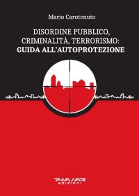 Immagine copertina libro Disordine pubblico, criminalità, terrorismo: guida all’autoprotezione