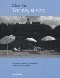 Immagine copertina libro Torino, si vive. Il racconto di una città, il suo calore, i suoi luoghi, la sua gente in quindici anni di fotografie. Ediz. illustrata