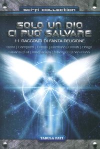 Immagine copertina libro Solo un dio ci può salvare. 11 racconti di fanta-religione