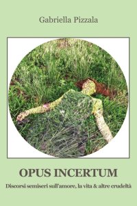 Immagine copertina libro Opus incertum. Discorsi semiseri sull’amore, la vita & altre crudeltà