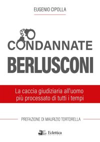 Immagine copertina libro Condannate Berlusconi. La caccia giudiziaria all'uomo più processato di tutti i tempi