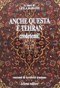 Immagine copertina libro Anche questa è Teheran credetemi! Racconti di scrittrici iraniane