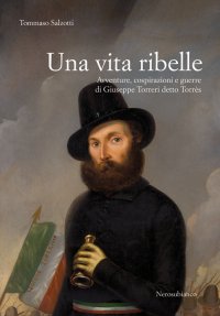 Immagine copertina libro Una vita ribelle. Avventure, cospirazioni e guerre di Giuseppe Torreri detto Torrès