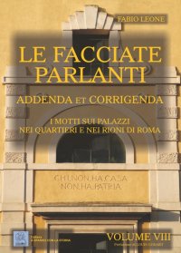 Immagine copertina libro Le facciate parlanti. Vol. 8: Addenda et corrigenda. I motti sui palzzi nei quartieri e nei rioni di Roma