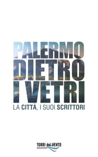 Immagine copertina libro Palermo dietro i vetri. La città e i suoi scrittori