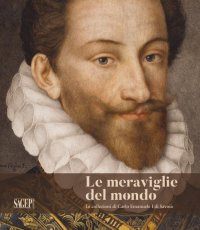 Immagine copertina libro Le meraviglie del mondo. Le collezioni di Carlo Emanuele I di Savoia. Ediz. illustrata
