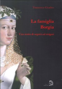 Immagine copertina libro La famiglia Borgia. Una storia di segreti ed enigmi