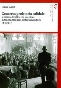 Immagine copertina libro Concreta proletaria solidale. La sinistra trentina e la questione autonomistica nelle fonti giornalistiche (1945-1948)