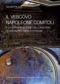 Immagine copertina libro Il vescovo Napoleone Comitoli e la Congregazione dell’Oratorio di San Filippo Neri di Perugia