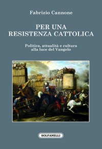 Immagine copertina libro Per una resistenza cattolica. Politica, attualità e cultura alla luce del Vangelo