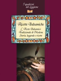 Immagine copertina libro Ricette balsamiche. L'aceto balsamico tradizionale di Modena. Storia, leggende e ricette