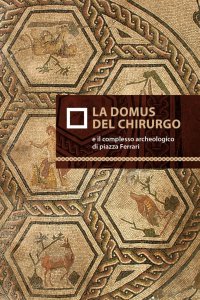 Immagine copertina libro La domus del chirurgo e il complesso archeologico di piazza Ferrari