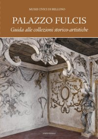 Immagine copertina libro Palazzo Fulcis. Musei Civici di Belluno. Guida alle collezioni storico-artistiche