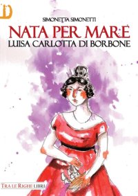 Immagine copertina libro Nata per mare. Luisa Carlotta di Borbone