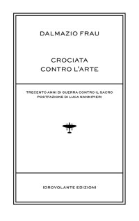Immagine copertina libro Crociata contro l'arte. Trecento anni di guerra contro il sacro