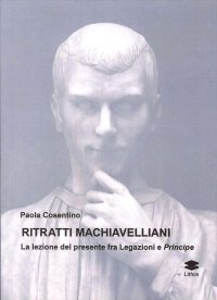 Immagine copertina libro Ritratti machiavelliani. La lezione del presente fra Legazioni e Principe