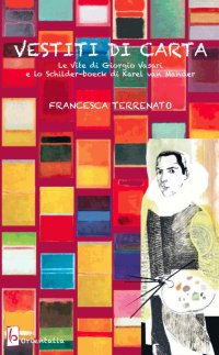 Immagine copertina libro Vestiti di carta. «Le vite» di Giorgio Vasari e lo «Schilder-boeck» di Karel von Mander