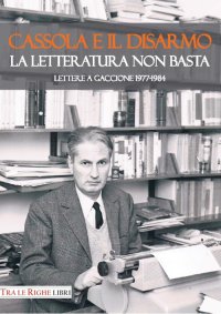 Immagine copertina libro Cassola e il disarmo. La letteratura non basta. Lettere a Gaccione 1977-1984
