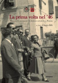 Immagine copertina libro La prima volta nel '46. Racconti e memorie di elettrici ed elette a Pistoia