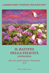 Immagine copertina libro Il battito della felicità. Antologia. Racconti, giochi letterari e film famosi. Laboratorio «Insieme per scrivere» 2016
