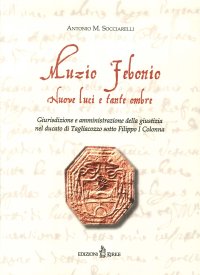 Immagine copertina libro Muzio Febonio. Nuove luci e tante ombre. Giurisdizione e amministrazione della giustizia nel ducato di Tagliacozzo sotto Filippo I Colonna