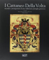 Immagine copertina libro I Cattaneo Della Volta. Vicende e protagonisti di una millenaria famiglia genovese