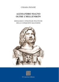 Immagine copertina libro Alessandro Magno oltre l'Hellenikòn. Ideologie e strategie politiche delle conquiste macedoni