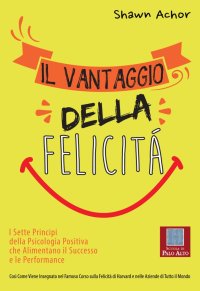 Immagine copertina libro Il vantaggio della felicità. I sette principi della psicologia positiva che alimentano il successo e le performance
