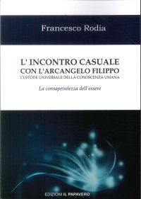 Immagine copertina libro L'incontro casuale con l’arcangelo Filippo custode universale della conoscenza umana. La consapevolezza dell’essere