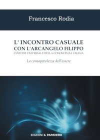 Immagine copertina libro L'incontro casuale con l’arcangelo Filippo custode universale della conoscenza umana. La consapevolezza dell’essere