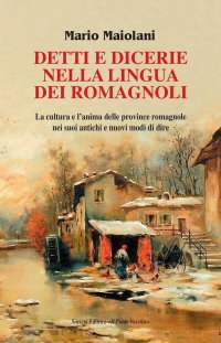 Immagine copertina libro Detti e dicerie nella lingua dei romagnoli. La cultura e l'anima delle province romagnole nei suoi antichi e nuovi modi di dire