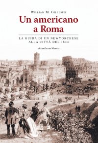 Immagine copertina libro Un americano a Roma. La guida di un newyorchese alla città del 1844