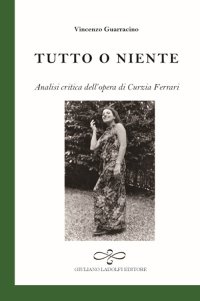 Immagine copertina libro Tutto o niente. Analisi critica dell'opera di Curzia Ferrari