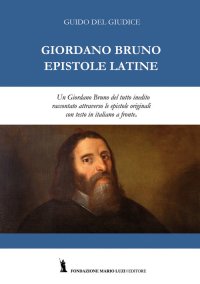 Immagine copertina libro Giordano Bruno. Epistole latine. Un Giordano Bruno del tutto inedito raccontato attraverso le epistole originali. Testo latino con traduzione italiana a fronte. Ediz. bilingue