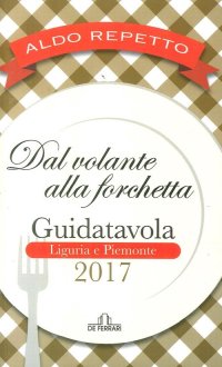 Immagine copertina libro Dal volante alla forchetta. Guidatavola Liguria e Piemonte 2017. «Consigli» utili per mangiare bene fuori città
