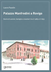 Immagine copertina libro Palazzo Manfredini a Rovigo. Storie di uomini, famiglie e mestieri tra il 1485 e il 1953