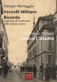 Immagine copertina libro Vercelli militare. Ricordo. Negli anni del centenario della grande guerra-Interni cittadini