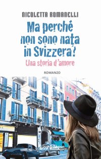Immagine copertina libro Ma perché non sono nata in Svizzera? Una storia d'amore