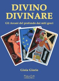 Immagine copertina libro Divino divinare. Gli arcani del profondo dai miti greci
