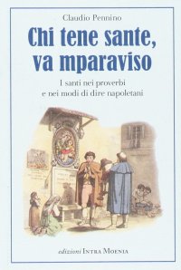 Immagine copertina libro Chi tene sante, va mparaviso. I santi nei proverbi e nei modi di dire napoletani